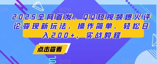 2025全网首发，QQ短视频爆火评论变现新玩法，操作简单，轻松日入200+，实战教程-万象聊项目