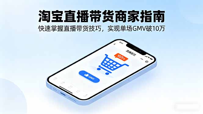 淘宝直播带货商家指南，快速掌握直播带货技巧，实现单场GMV破10万-万象聊项目