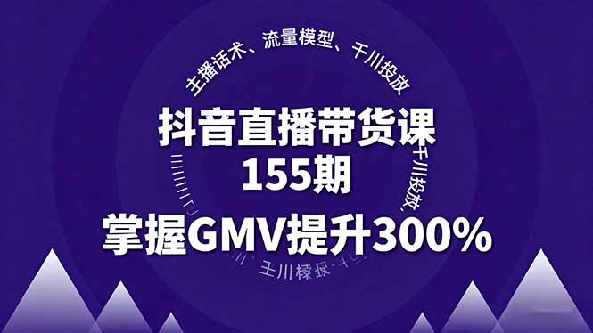 抖音直播带货课155期，主播话术、流量模型、千川投放，掌握GMV提升300%-万象聊项目