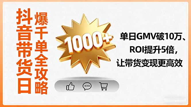 抖音带货日爆千单全攻略，单日GMV破10万、ROI提升5倍，让带货变现更高效-万象聊项目