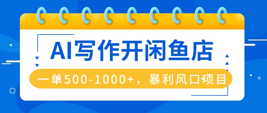AI写作开闲鱼店，一单500-1000+，暴利风口项目，永不失业副业兼职-万象聊项目