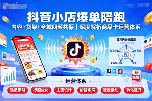 抖音小店爆单陪跑，内容＋货架＋全域四频共振，深度解析抖音商品卡运营体系-万象聊项目
