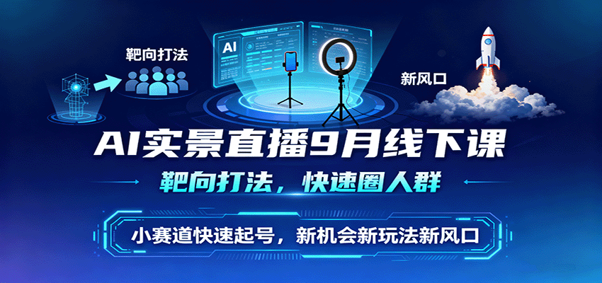 AI实景直播9月线下课，靶向打法，快速圈人群，小塞道快速起号，新机会新玩法新风口-万象聊项目