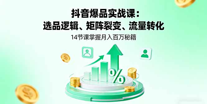 抖音爆品实战课：选品逻辑、矩阵裂变、流量转化，14节课掌握月入百万秘籍-万象聊项目