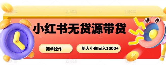 小红书无货源带货项目，简单无脑，新人小白日入多张-万象聊项目
