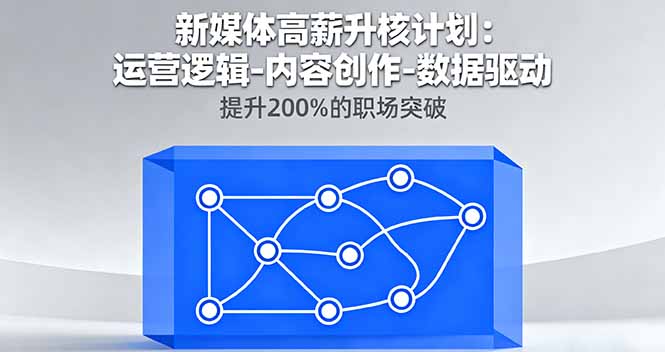 新媒体高薪升核计划：运营逻辑-内容创作-数据驱动，提升200%的职场突破-万象聊项目