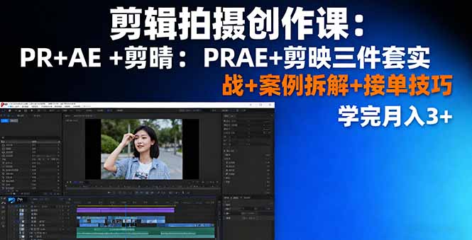 剪辑拍摄创作课：PR+AE+剪映三件套实战+案例拆解+接单技巧，学完月入3+-万象聊项目