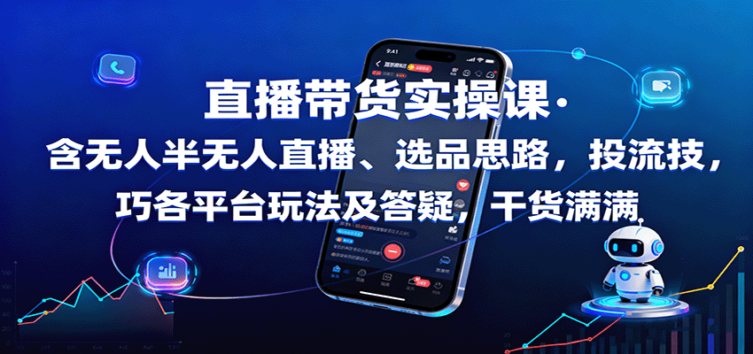 直播带货实操课：含无人半无人直播、选品思路，投流技巧，各平台玩法及答疑，干货满满-万象聊项目