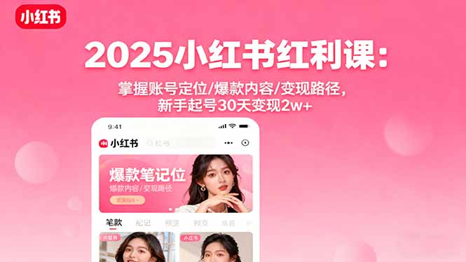 2025小红书红利课：掌握账号定位/爆款内容/变现路径，新手起号30天变现2w+-万象聊项目