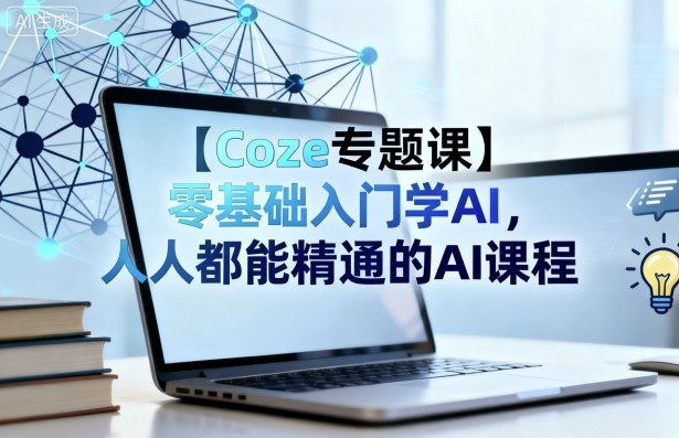 【Coze专题课】零基础入门学AI，人人都能精通的AI课程-万象聊项目