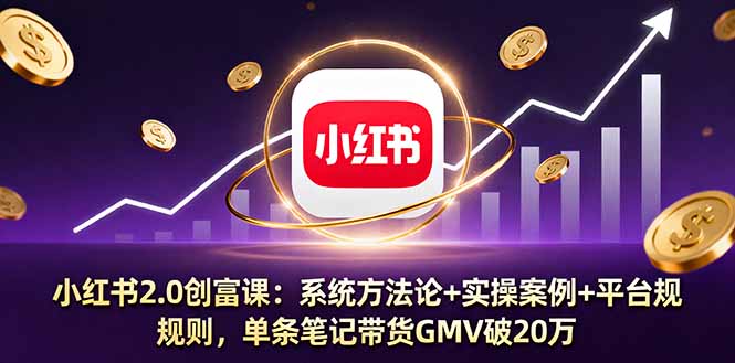 小红书2.0创富课：系统方法论+实操案例+平台规则，单条笔记带货GMV破20万-万象聊项目