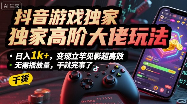 抖音游戏独家高阶大佬玩法，日入1k+，变现立竿见影超高效，无需播放量，干就完事了【揭秘】-万象聊项目