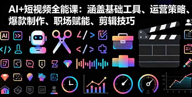 AI+短视频全能课：涵盖基础工具、运营策略、爆款制作、职场赋能、剪辑技巧-万象聊项目