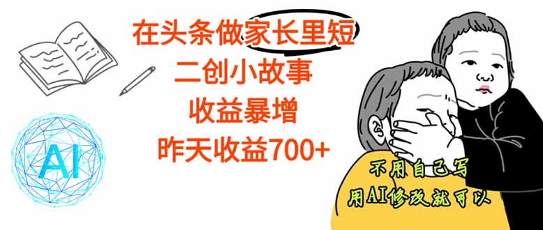 【劲爆】在头条做家长里短二创小故事，收益暴增，这个月我已经赚了1.5W+-万象聊项目