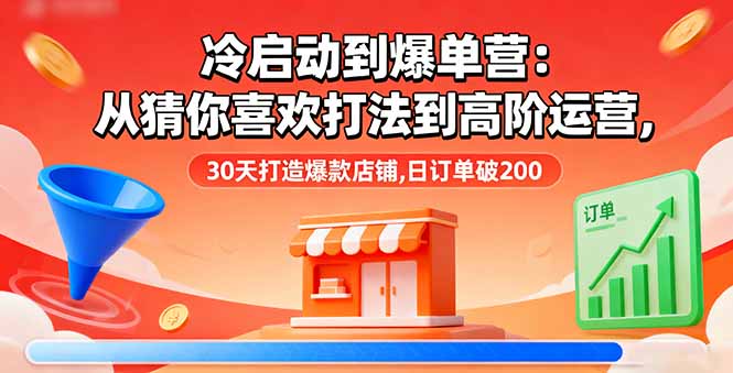 冷启动到爆单营：从猜你喜欢打法到高阶运营,30天打造爆款店铺,日订单破200-万象聊项目