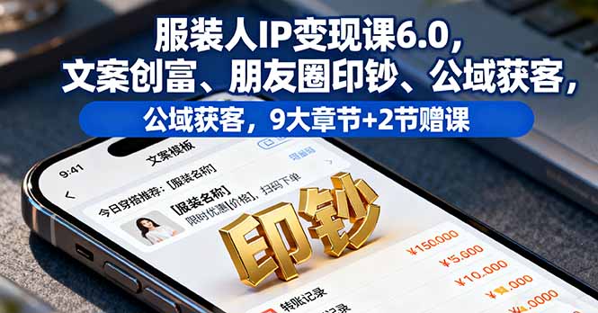 服装人IP变现课6.0，文案创富、朋友圈印钞、公域获客，9大章节+2节赠课-万象聊项目