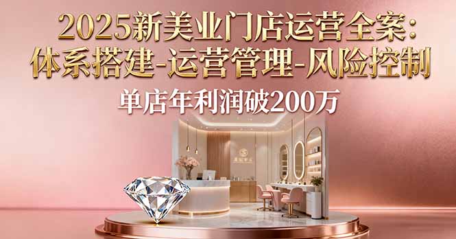 2025新美业门店运营全案：体系搭建-运营管理-风险控制，单店年利润破200万-万象聊项目