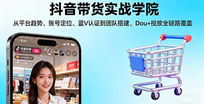 抖音带货实战学院:从平台趋势/账号定位/蓝V认证到团队搭建/Dou+投放全链路-万象聊项目