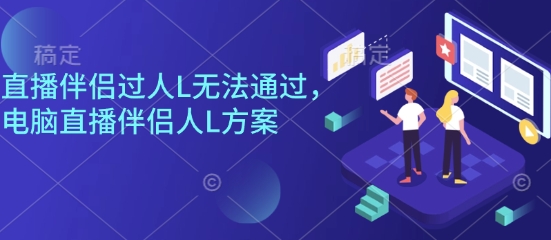 直播伴侣过人L无法通过，电脑直播伴侣人L方案，自测-万象聊项目