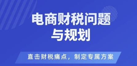 电商企业财税风险与规避，直击财税痛点，制定专属方案-万象聊项目