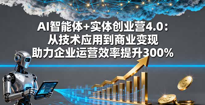 AI智能体+实体创业营4.0：从技术应用到商业变现 助力企业运营效率提升300%-万象聊项目