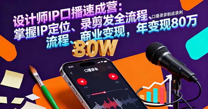 设计师IP口播速成营：掌握IP定位、录剪发全流程、商业变现，年变现80万-万象聊项目