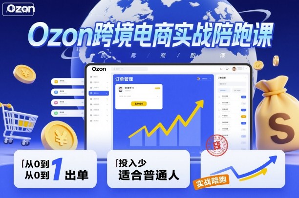Ozon跨境电商实战陪跑课，教你从0到1出单，投入少适合普通人-万象聊项目
