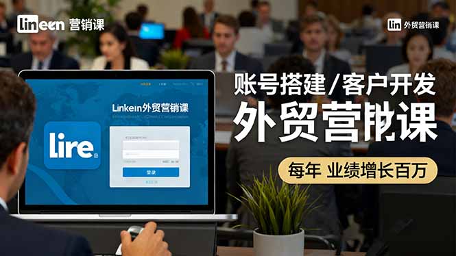 LinkedIn外贸营销课：账号搭建/客户开发/成交转化，年业绩增长百万+-万象聊项目