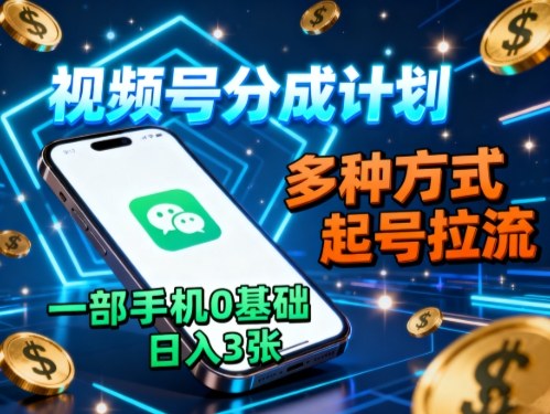 视频号分成计划，多种方式起号拉流，一部手机0基础日入3张-万象聊项目