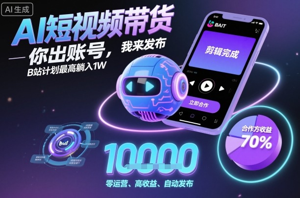 AI短视频带货，你出账号，我来发布，B站计划最高躺入1W【揭秘】-万象聊项目