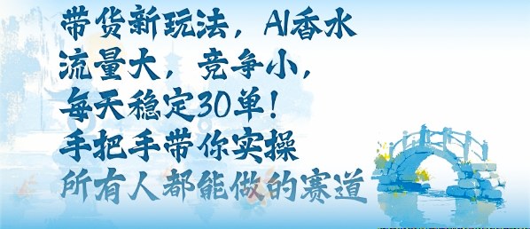 带货新玩法，AI香水，流量大，竞争小，每天稳定30单，手把手带你实操所有人都能做的赛道-万象聊项目