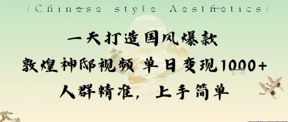 一天打造国风爆款敦煌神邸视频单日变现1k+人群精准，上手简单-万象聊项目