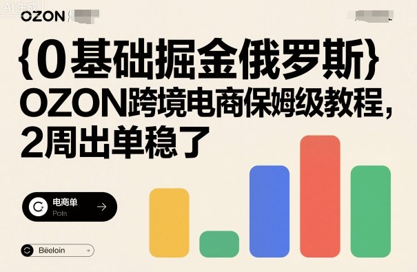 0基础掘金俄罗斯，OZON跨境电商保姆级教程，2周出单稳了-万象聊项目