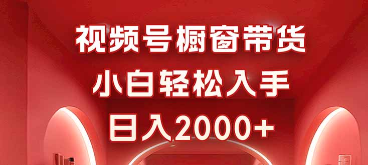 视频号橱窗带货，小白轻松入手，日入2000+-万象聊项目