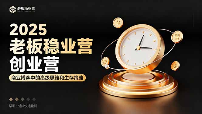 2025老板稳赚创业营：商业博弈中高级思维和生存策略，帮助创业者快速盈利-万象聊项目
