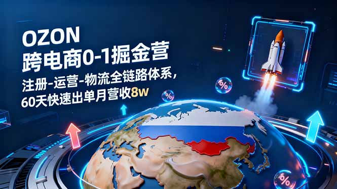 OZON跨境电商0-1掘金营：注册-运营-物流全链路体系，60天快速出单月营收8w-万象聊项目