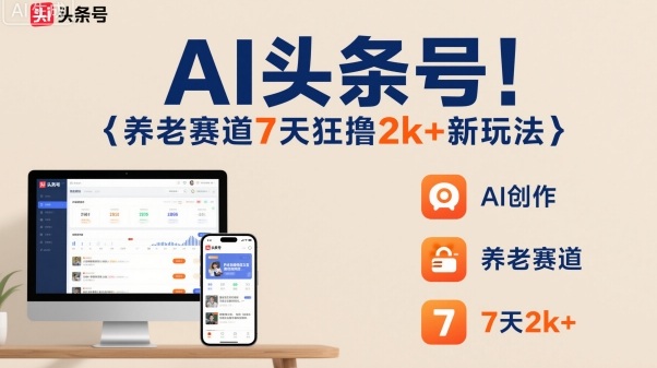 AI头条号，7天狂撸2k+，做养老赛道，新风口新玩法-万象聊项目