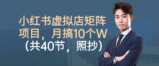 小红书虚拟店矩阵项目，照抄照做，月搞1W+(共40节)-万象聊项目