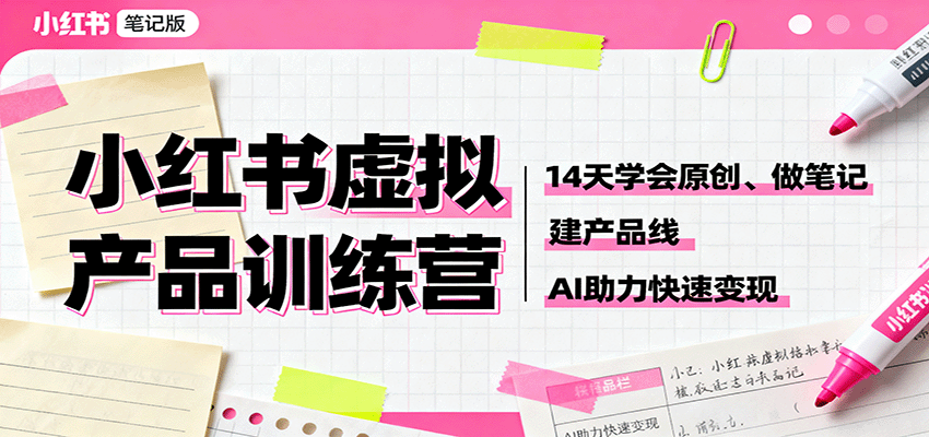 小红书虚拟产品训练营：14天学会原创、做笔记、建产品线，AI助力快速变现-万象聊项目