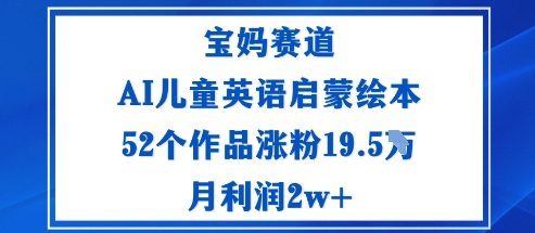 宝妈赛道：AI儿童英语启蒙绘本52个作品涨粉19.5W月利润2w+-万象聊项目