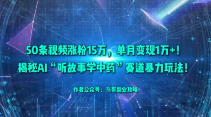 50条视频涨粉15W，单月变现1W+！揭秘AI“听故事学中药”赛道暴力玩法-万象聊项目