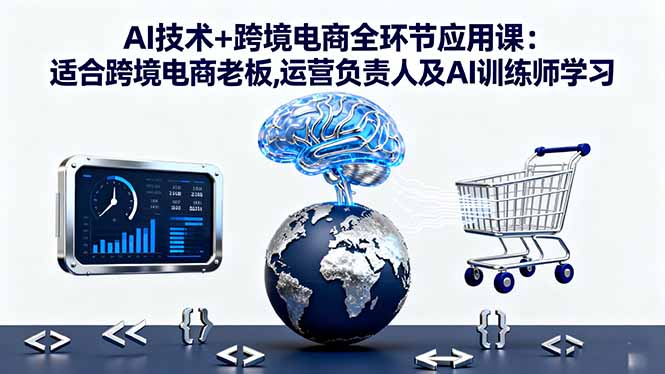 AI技术+跨境电商全环节应用课:适合跨境电商老板,运营负责人及AI训练师学习-万象聊项目