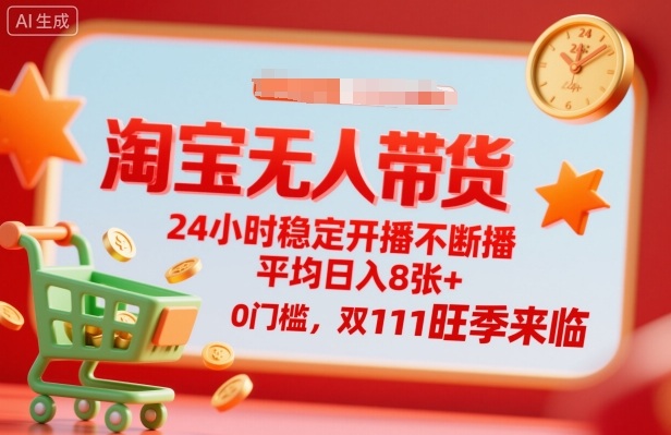 淘宝无人带货，24小时稳定开播不断播，平均日入8张+，0门槛，双11旺季来临【揭秘】-万象聊项目