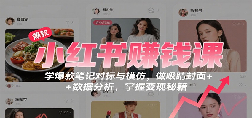 小红书赚钱课：学爆款笔记对标与模仿，做吸睛封面 + 数据分析，掌握变现秘籍-万象聊项目