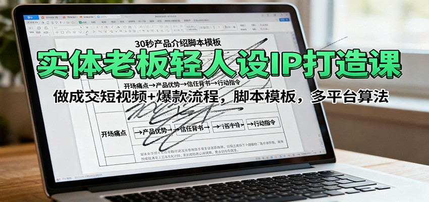 实体老板轻人设IP打造课：做成交短视频+爆款流程，脚本模板，多平台算法-万象聊项目
