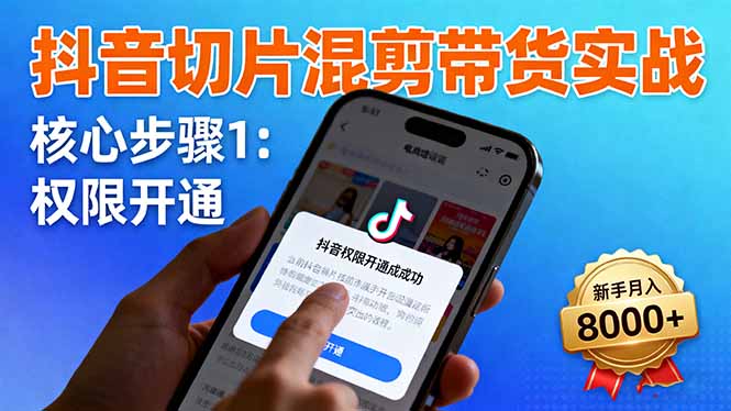 抖音切片混剪带货实战：权限开通、商品挂车、混剪手法，新手月入8000+-万象聊项目