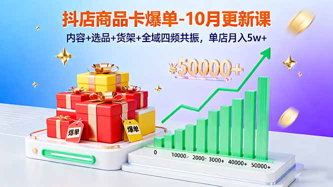 抖店商品卡爆单-10月新课：内容+选品+货架+全域四频共振，单店月入5w+-万象聊项目