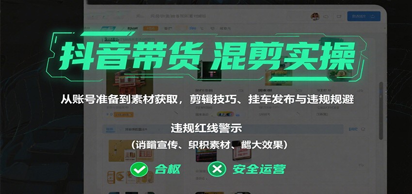 抖音带货混剪实操：从账号准备到素材获取，剪辑技巧、挂车发布与违规规避-万象聊项目