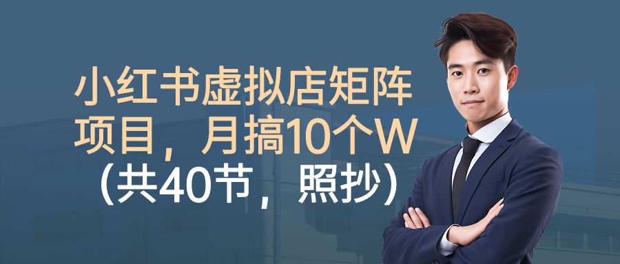 小红书虚拟店矩阵项目，月搞10W(共40节，照抄照做)-万象聊项目