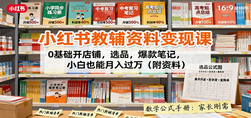 小红书教辅资料变现课：0基础开店铺，选品，爆款笔记，小白也能月入过万(附资料)-万象聊项目
